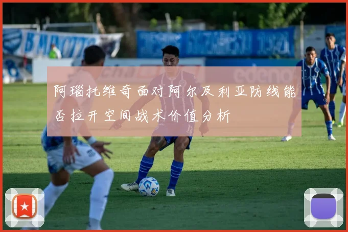 阿瑙托维奇面对阿尔及利亚防线能否拉开空间战术价值分析