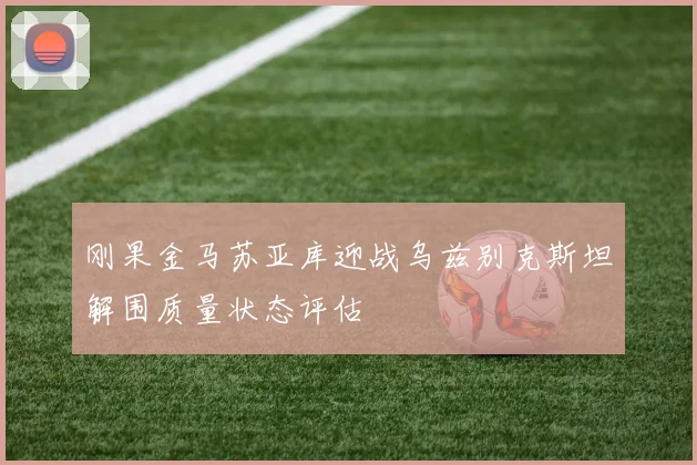 刚果金马苏亚库迎战乌兹别克斯坦解围质量状态评估
