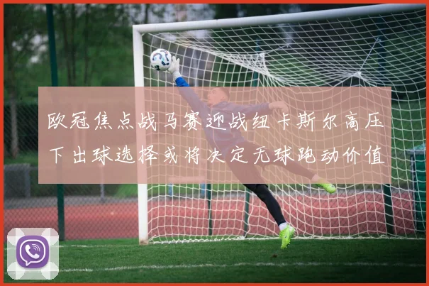 欧冠焦点战马赛迎战纽卡斯尔高压下出球选择或将决定无球跑动价值