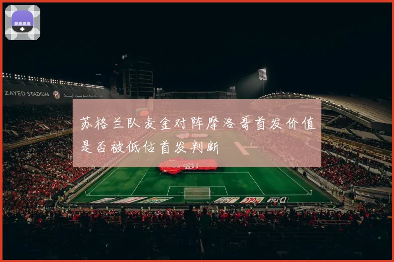 苏格兰队麦金对阵摩洛哥首发价值是否被低估首发判断